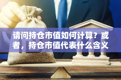 请问持仓市值如何计算？或者，持仓市值代表什么含义？