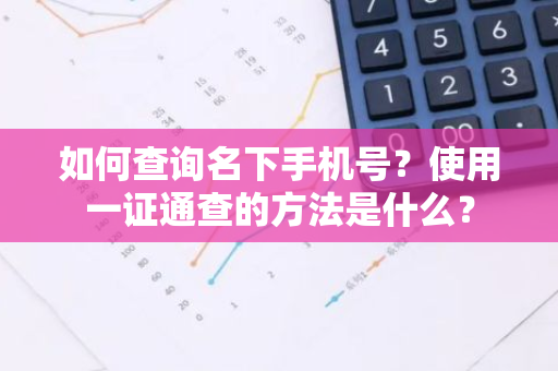 如何查询名下手机号？使用一证通查的方法是什么？