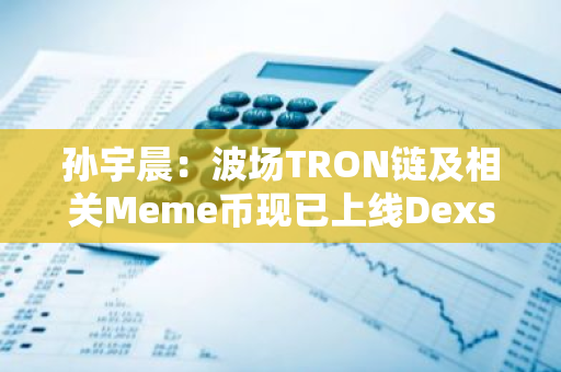 孙宇晨：波场TRON链及相关Meme币现已上线Dexscreener网站