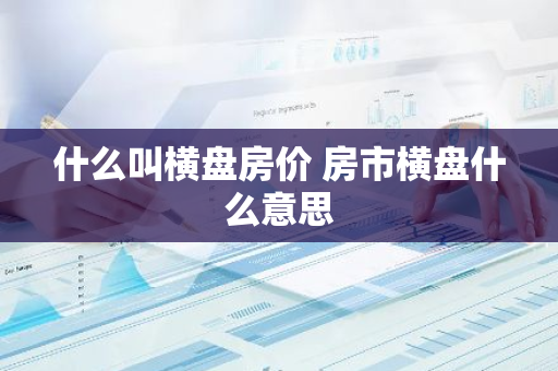 什么叫横盘房价 房市横盘什么意思