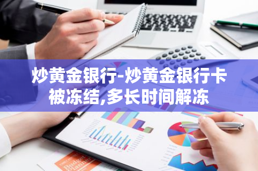 炒黄金银行-炒黄金银行卡被冻结,多长时间解冻