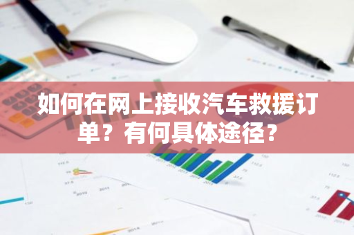 如何在网上接收汽车救援订单？有何具体途径？