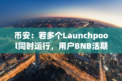 币安：若多个Launchpool同时运行，用户BNB活期和定期产品中资产将均分至每个项目