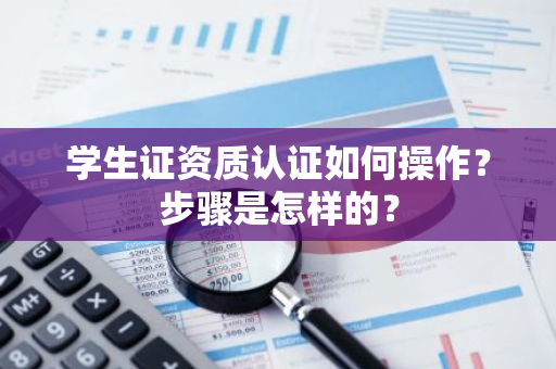 学生证资质认证如何操作？步骤是怎样的？