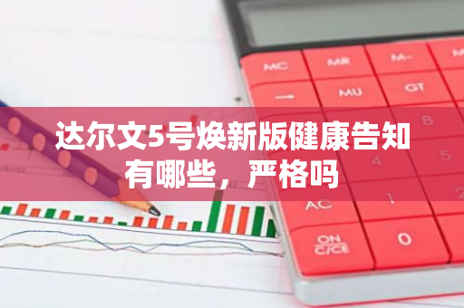 达尔文5号焕新版健康告知有哪些，严格吗