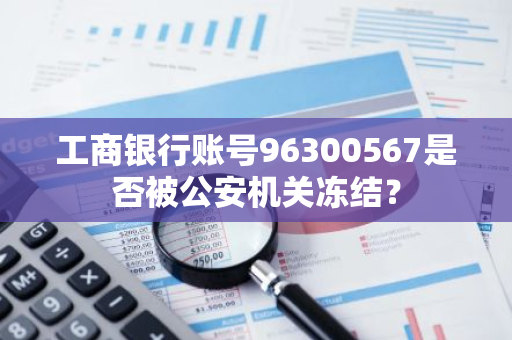 工商银行账号96300567是否被公安机关冻结？