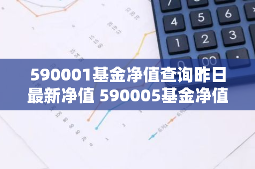 590001基金净值查询昨日最新净值 590005基金净值查询今天最新净值