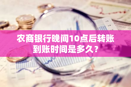 农商银行晚间10点后转账到账时间是多久？