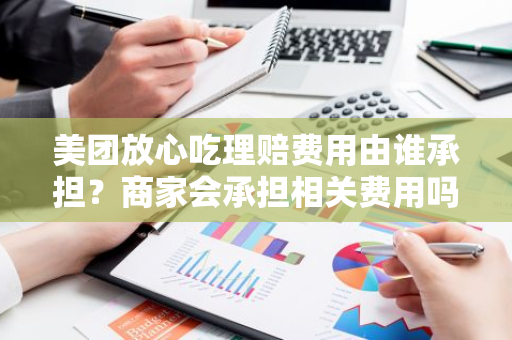 美团放心吃理赔费用由谁承担？商家会承担相关费用吗？