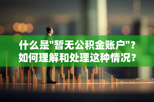 什么是"暂无公积金账户"？如何理解和处理这种情况？