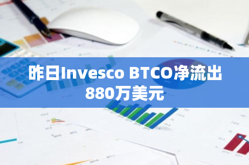 昨日Invesco BTCO净流出880万美元