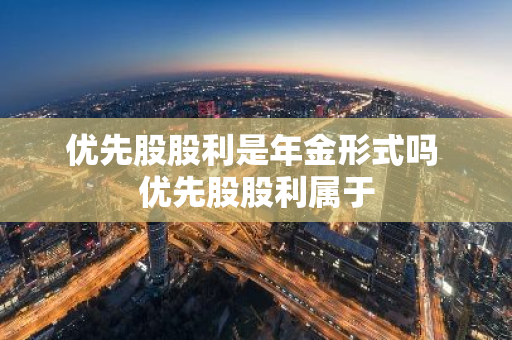 优先股股利是年金形式吗 优先股股利属于