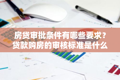 房贷审批条件有哪些要求？贷款购房的审核标准是什么？