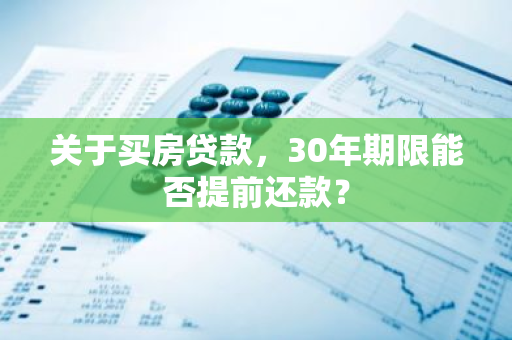 关于买房贷款，30年期限能否提前还款？