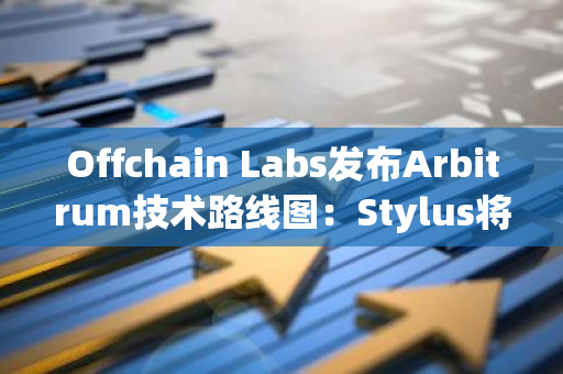 Offchain Labs发布Arbitrum技术路线图：Stylus将于9月在Arbitrum One上线等