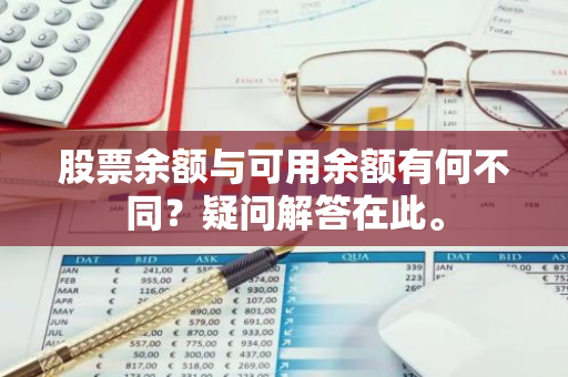 股票余额与可用余额有何不同？疑问解答在此。