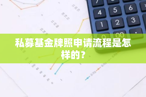 私募基金牌照申请流程是怎样的？