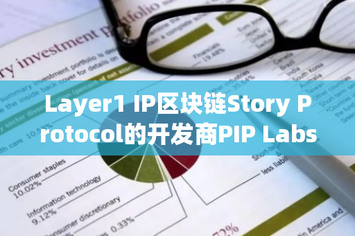 Layer1 IP区块链Story Protocol的开发商PIP Labs完成8000万美元B轮融资，a16z Crypto领投