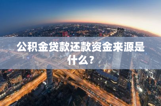 公积金贷款还款资金来源是什么？