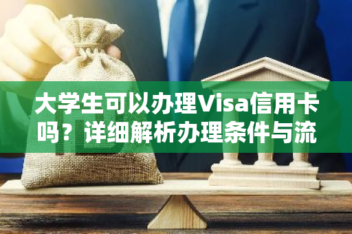 大学生可以办理Visa信用卡吗？详细解析办理条件与流程。