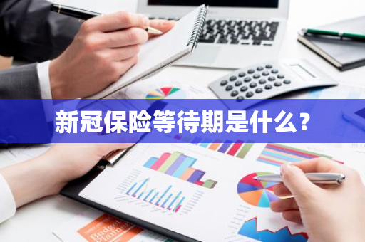 新冠保险等待期是什么？