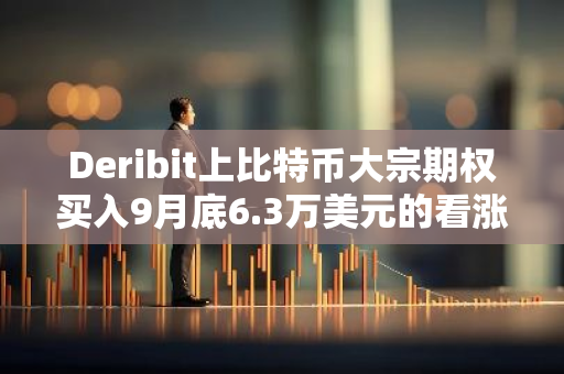 Deribit上比特币大宗期权买入9月底6.3万美元的看涨期权，共计225枚BTC