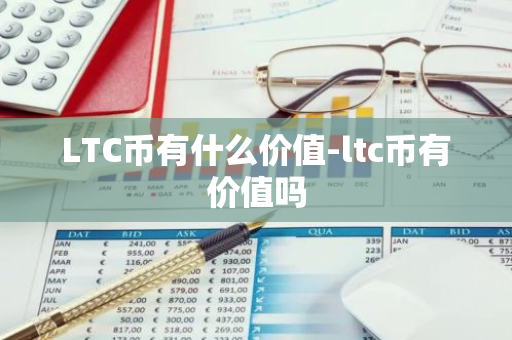 LTC币有什么价值-ltc币有价值吗