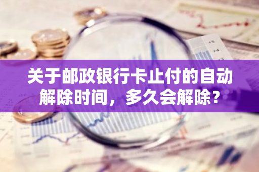 关于邮政银行卡止付的自动解除时间，多久会解除？