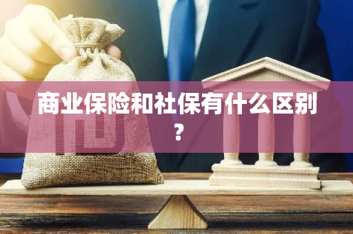 商业保险和社保有什么区别？