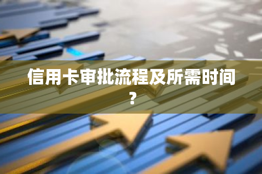 信用卡审批流程及所需时间？