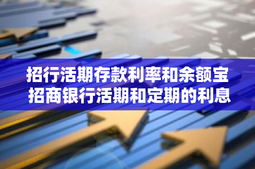 招行活期存款利率和余额宝 招商银行活期和定期的利息是多少