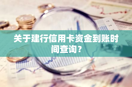 关于建行信用卡资金到账时间查询？