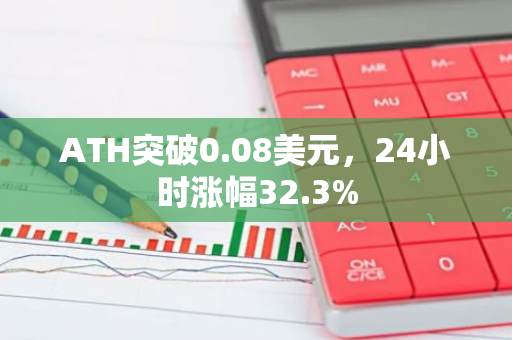 ATH突破0.08美元，24小时涨幅32.3%