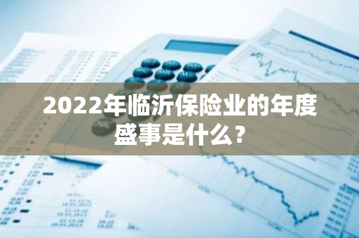 2022年临沂保险业的年度盛事是什么？