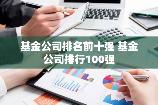 基金公司排名前十强 基金公司排行100强