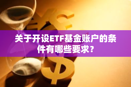 关于开设ETF基金账户的条件有哪些要求？