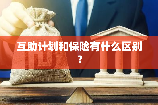 互助计划和保险有什么区别？