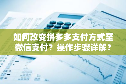 如何改变拼多多支付方式至微信支付？操作步骤详解？