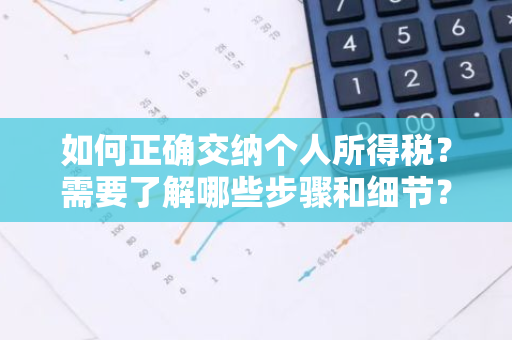 如何正确交纳个人所得税？需要了解哪些步骤和细节？