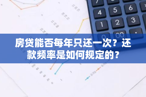 房贷能否每年只还一次？还款频率是如何规定的？