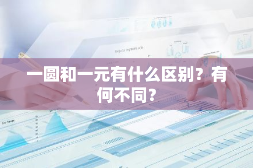 一圆和一元有什么区别？有何不同？