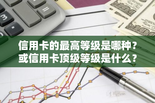 信用卡的最高等级是哪种？或信用卡顶级等级是什么？