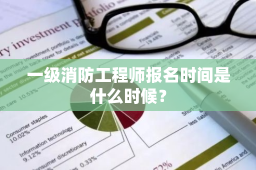 一级消防工程师报名时间是什么时候？