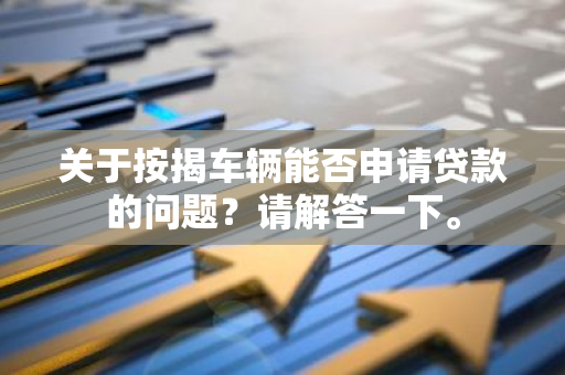 关于按揭车辆能否申请贷款的问题？请解答一下。