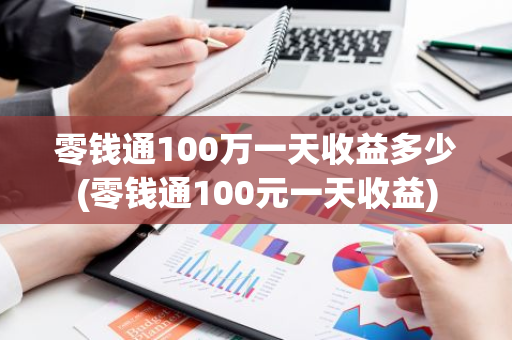 零钱通100万一天收益多少(零钱通100元一天收益)