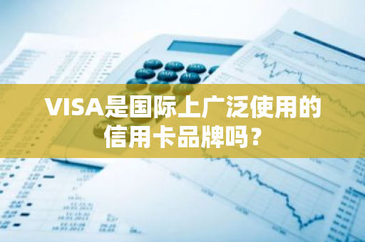 VISA是国际上广泛使用的信用卡品牌吗？