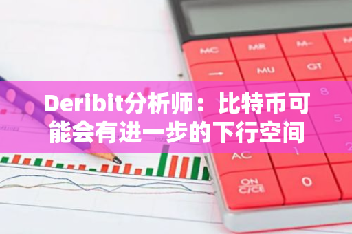 Deribit分析师：比特币可能会有进一步的下行空间