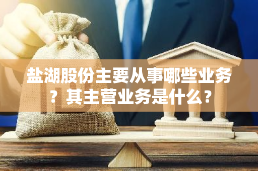 盐湖股份主要从事哪些业务？其主营业务是什么？