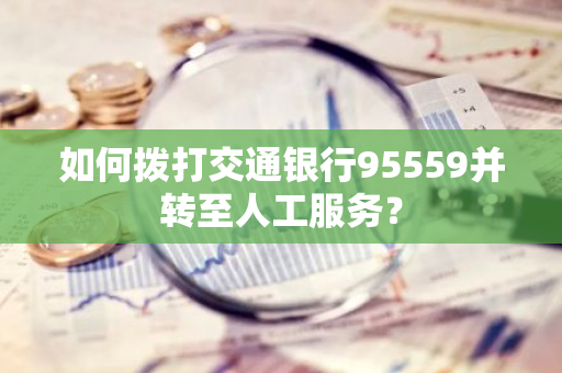 如何拨打交通银行95559并转至人工服务？