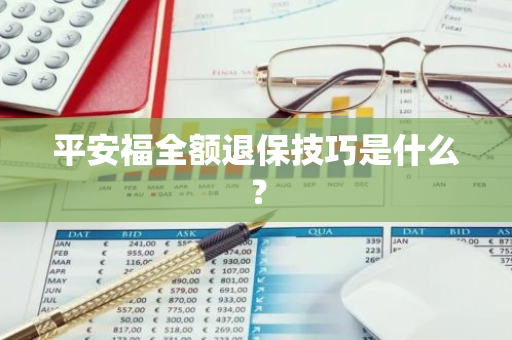 平安福全额退保技巧是什么？